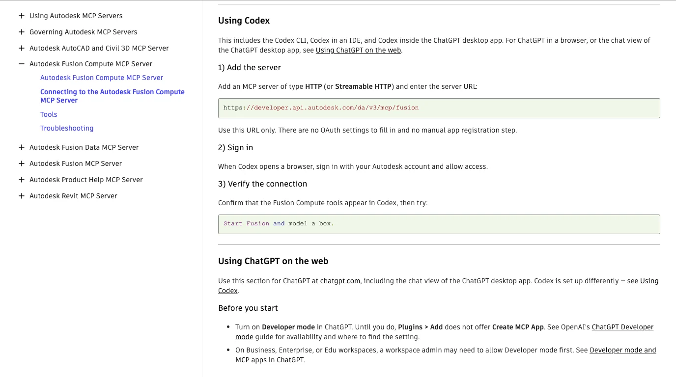 Autodesk's Connecting to the Autodesk Fusion Compute MCP Server page, Using Codex: this includes the Codex CLI, Codex in an IDE, and Codex inside the ChatGPT desktop app; for ChatGPT in a browser, or the chat view of the ChatGPT desktop app, see Using ChatGPT on the web. Add an MCP server of type HTTP or Streamable HTTP with the URL https://developer.api.autodesk.com/da/v3/mcp/fusion, no OAuth settings to fill in, sign in when Codex opens a browser, then try: Start Fusion and model a box.