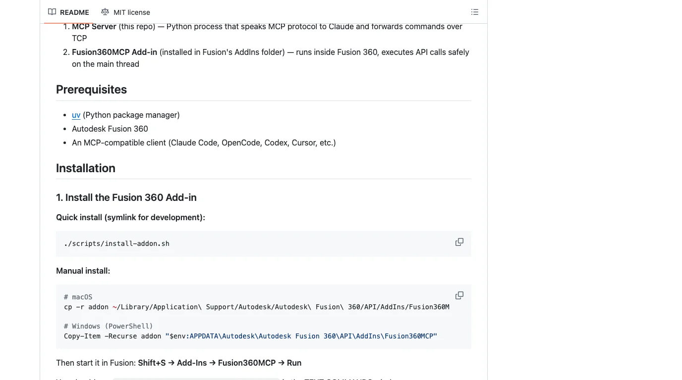 The README of faust-machines/fusion360-mcp-server on GitHub: prerequisites are uv, Autodesk Fusion 360 and an MCP-compatible client such as Claude Code, OpenCode, Codex or Cursor. Installation step 1, install the Fusion 360 add-in, with a quick install script and a manual copy into the Fusion AddIns folder on macOS and Windows, then start it in Fusion with Shift+S, Add-Ins, Fusion360MCP, Run.