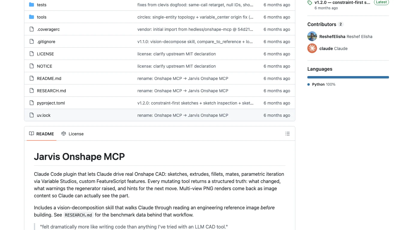 The GitHub page of ReshefElisha/jarvis-onshape-mcp: a Claude Code plugin that lets Claude drive real Onshape CAD: sketches, extrudes, fillets, mates, parametric iteration via Variable Studios, custom FeatureScript features. Every mutating tool returns a structured truth: what changed, what warnings the regenerator raised, and hints for the next move. Multi-view PNG renders come back as image content so Claude can see the part. Two contributors are listed, Reshef Elisha and Claude; the language is Python.